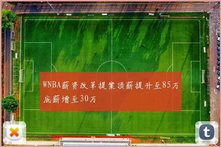 WNBA薪资改革提案顶薪提升至85万底薪增至30万