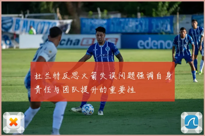 杜兰特反思火箭失误问题强调自身责任与团队提升的重要性