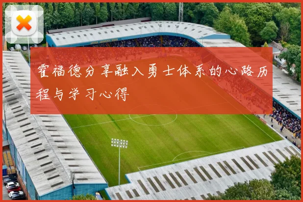 霍福德分享融入勇士体系的心路历程与学习心得