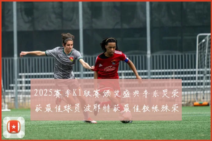 2025赛季K1联赛颁奖盛典李东炅荣获最佳球员波耶特获最佳教练殊荣