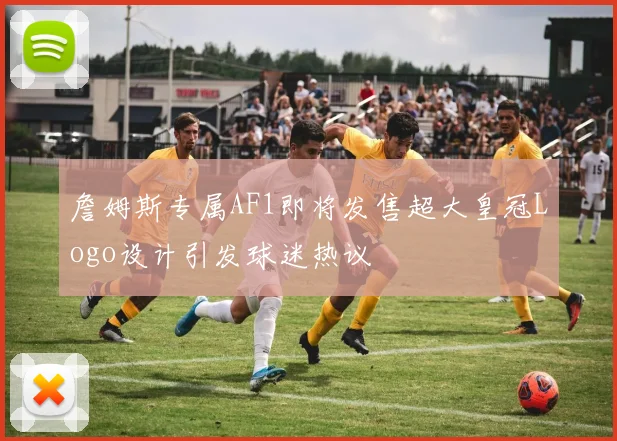 詹姆斯专属AF1即将发售超大皇冠Logo设计引发球迷热议