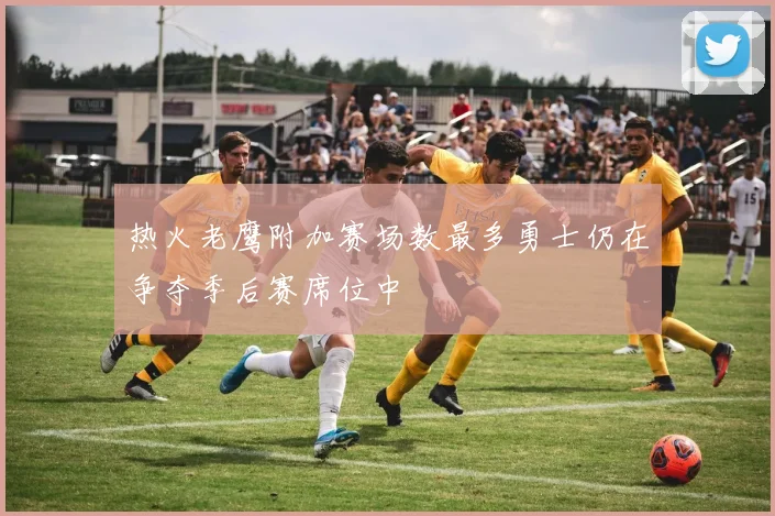热火老鹰附加赛场数最多勇士仍在争夺季后赛席位中