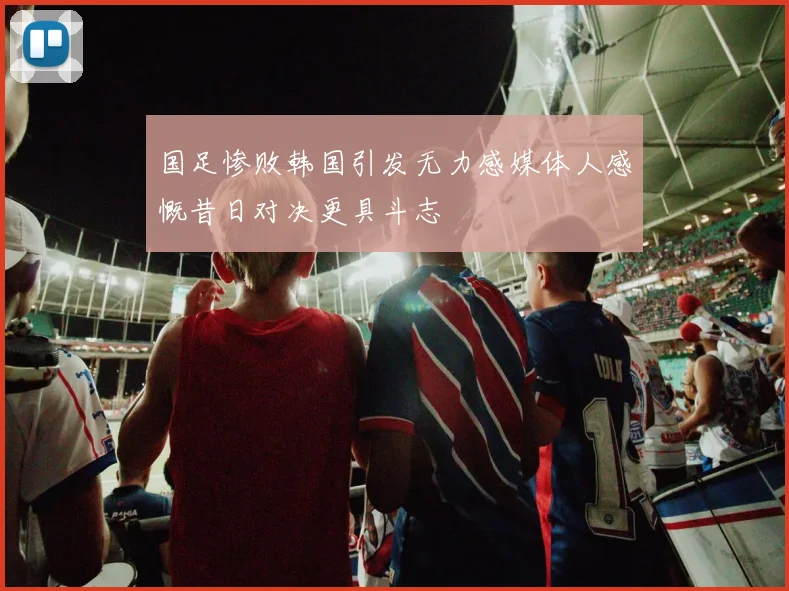 国足惨败韩国引发无力感媒体人感慨昔日对决更具斗志