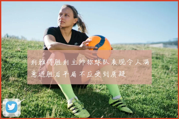 利雅得胜利主帅称球队表现令人满意连胜后平局不应受到质疑