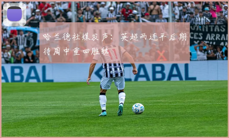 哈兰德社媒发声：英超两连平后期待周中重回胜轨
