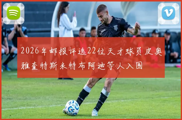 2026年邮报评选22位天才球员皮奥雅奎特斯米特布阿迪等人入围