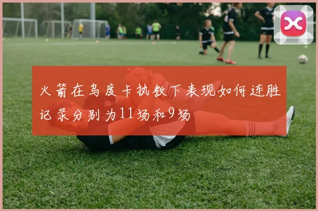 火箭在乌度卡执教下表现如何连胜记录分别为11场和9场