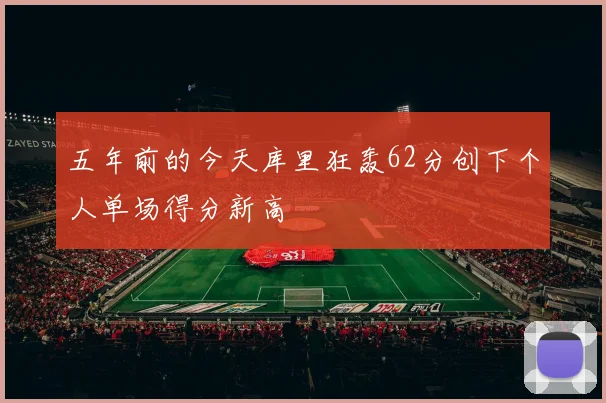 五年前的今天库里狂轰62分创下个人单场得分新高