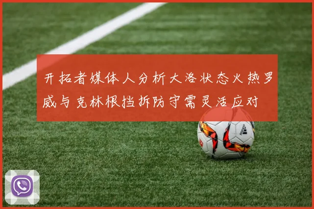 开拓者媒体人分析大洛状态火热罗威与克林根挡拆防守需灵活应对