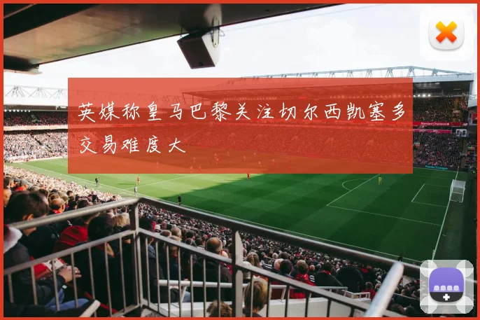 英媒称皇马巴黎关注切尔西凯塞多交易难度大