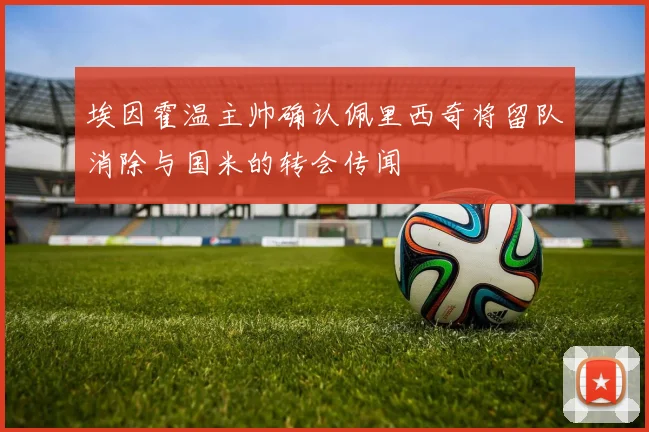 埃因霍温主帅确认佩里西奇将留队消除与国米的转会传闻