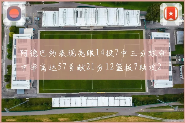 阿德巴约表现亮眼14投7中三分球命中率高达57贡献21分12篮板7助攻2抢断