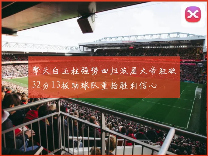擎天白玉柱强势回归浓眉大帝狂砍32分13板助球队重拾胜利信心