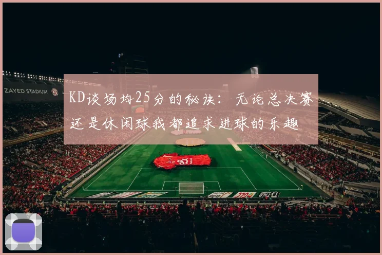 KD谈场均25分的秘诀：无论总决赛还是休闲球我都追求进球的乐趣