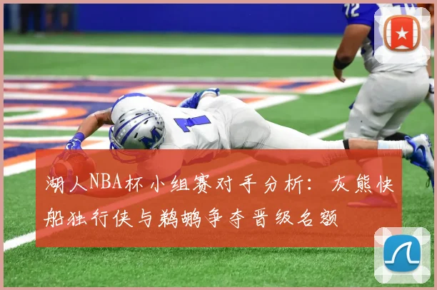 湖人NBA杯小组赛对手分析：灰熊快船独行侠与鹈鹕争夺晋级名额
