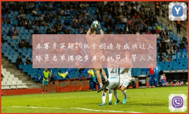 本赛季英超20机会创造与成功过人球员名单揭晓多库内托萨卡等人入选